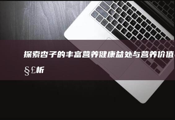 探索杏子的丰富营养：健康益处与营养价值解析