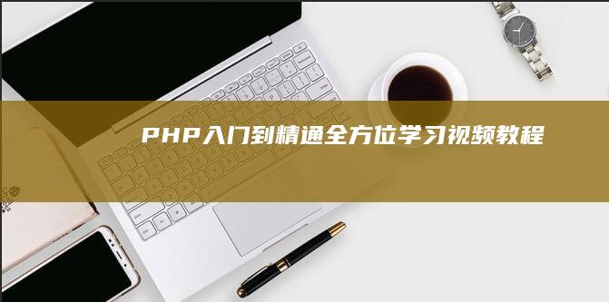 PHP入门到精通：全方位学习视频教程