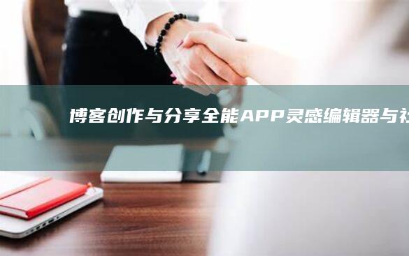 博客创作与分享全能APP：灵感、编辑器与社区一体化平台