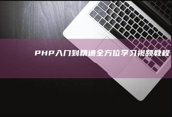 PHP入门到精通：全方位学习视频教程